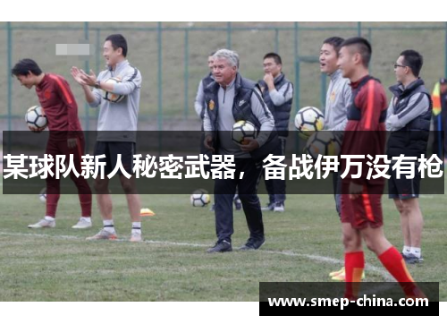 某球队新人秘密武器，备战伊万没有枪