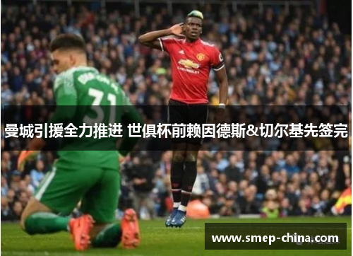 曼城引援全力推进 世俱杯前赖因德斯&切尔基先签完