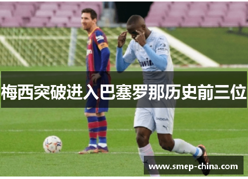 梅西突破进入巴塞罗那历史前三位